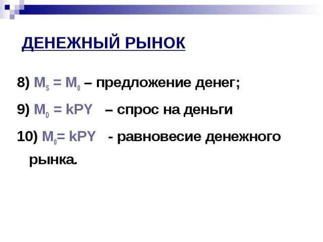 8) MS = M0 – предложение денег; 8) MS = M0 – предложение денег; 9) MD = kPY – спрос на деньги 10) M0= kPY - равновесие денежного рынка.