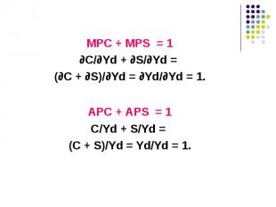 MPC + MPS = 1 MPC + MPS = 1 ∂С/∂Yd + ∂S/∂Yd = (∂С + ∂S)/∂Yd = ∂Yd/∂Yd = 1. АPC +