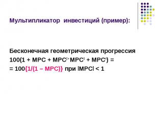 Бесконечная геометрическая прогрессия 100(1 + MPC + MPC2 + MPC3 + MPCn) = = 100{