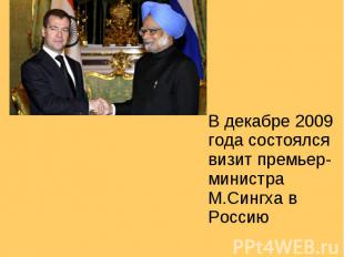 В декабре 2009 года состоялся визит премьер-министра М.Сингха в Россию В декабре