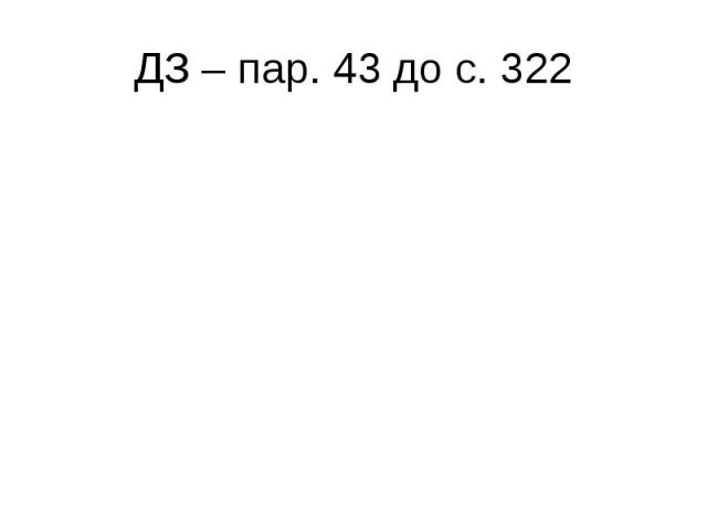 ДЗ – пар. 43 до с. 322