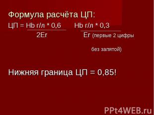 Формула расчёта ЦП: Формула расчёта ЦП: ЦП = Hb г/л * 0,6 Hb г/л * 0,3 2Er Er (п