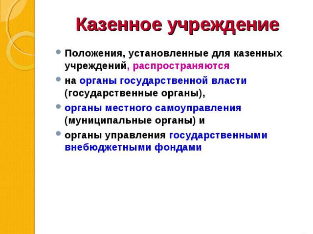 Положения, установленные для казенных учреждений, распространяются Положения, установленные для казенных учреждений, распространяются на органы государственной власти (государственные органы), органы местного самоуправления (муниципальные органы) и …