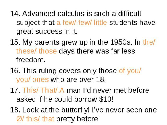 14. Advanced calculus is such a difficult subject that a few/ few/ little students have great success in it. 14. Advanced calculus is such a difficult subject that a few/ few/ little students have great success in it. 15. My parents grew up in the 1…