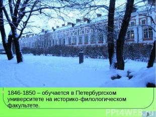 1846-1850 – обучается в Петербургском университете на историко-филологическом фа