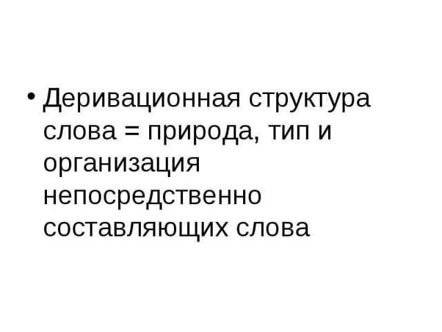 Деривационная структура слова = природа, тип и организация непосредственно составляющих слова Деривационная структура слова = природа, тип и организация непосредственно составляющих слова