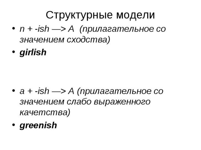 n + -ish —> A (прилагательное со значением сходства) n + -ish —> A (прилагательное со значением сходства) girlish a + -ish —> A (прилагательное со значением слабо выраженного качетства) greenish