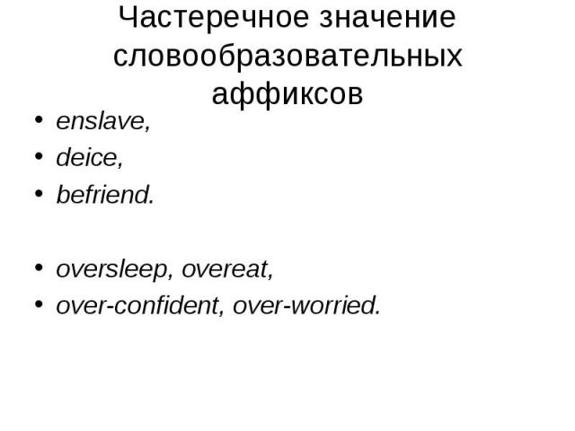 enslave, enslave, deice, befriend. oversleep, overeat, over-confident, over-worried.