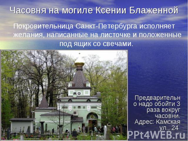 Часовня на могиле Ксении Блаженной Покровительница Санкт-Петербурга исполняет желания, написанные на листочке и положенные под ящик со свечами.