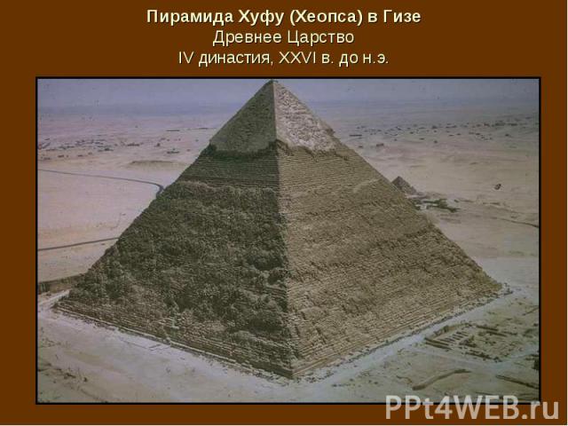 Пирамида Хуфу (Хеопса) в Гизе Древнее Царство IV династия, XXVI в. до н.э.