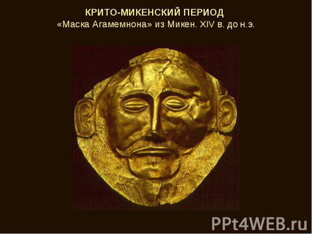 КРИТО-МИКЕНСКИЙ ПЕРИОД «Маска Агамемнона» из Микен. XIV в. до н.э.