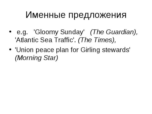 e.g. 'Gloomy Sunday' (The Guardian), 'Atlantic Sea Traffic'. (The Times), e.g. 'Gloomy Sunday' (The Guardian), 'Atlantic Sea Traffic'. (The Times), 'Union peace plan for Girling stewards' (Morning Star)
