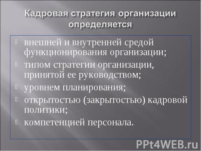 внешней и внутренней средой функционирования организации; внешней и внутренней средой функционирования организации; типом стратегии организации, принятой ее руководством; уровнем планирования; открытостью (закрытостью) кадровой политики; компетенцие…