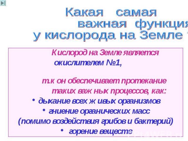 Кислород на Земле является окислителем № 1, т.к он обеспечивает протекание таких важных процессов, как: дыхание всех живых организмов гниение органических масс (помимо воздействия грибов и бактерий) горение веществ