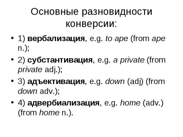 1) вербализация, e.g. to ape (from ape n.); 1) вербализация, e.g. to ape (from ape n.); 2) субстантивация, e.g. a private (from private adj.); 3) адъективация, e.g. down (adj) (from down adv.); 4) адвербиализация, e.g. home (adv.) (from home n.).
