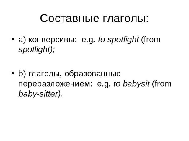 a) конверсивы: e.g. to spotlight (from spotlight); a) конверсивы: e.g. to spotlight (from spotlight); b) глаголы, образованные переразложением: e.g. to babysit (from baby-sitter).