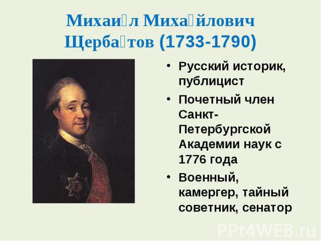 Русский историк, публицист Русский историк, публицист Почетный член Санкт-Петербургской Академии наук с 1776 года Военный, камергер, тайный советник, сенатор
