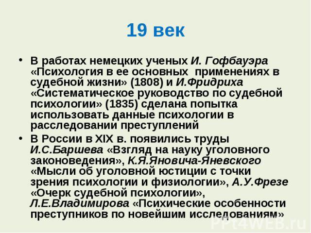 В работах немецких ученых И. Гофбауэра «Психология в ее основных применениях в судебной жизни» (1808) и И.Фридриха «Систематическое руководство по судебной психологии» (1835) сделана попытка использовать данные психологии в расследовании преступлени…