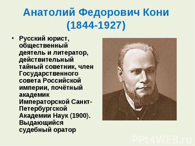 Русский юрист, общественный деятель и литератор, действительный тайный советник, член Государственного совета Российской империи, почётный академик Императорской Санкт-Петербургской Академии Наук (1900). Выдающийся судебный оратор Русский юрист, общ…