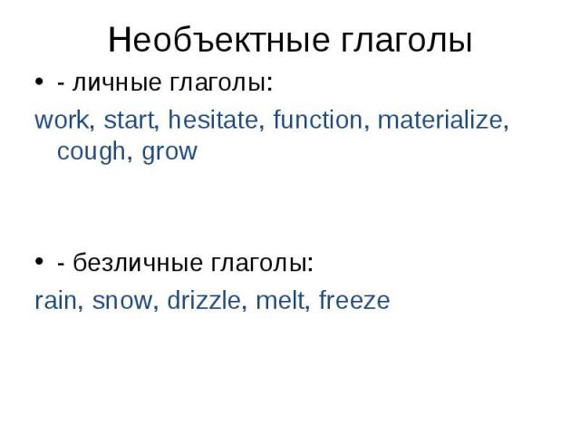 - личные глаголы: - личные глаголы: work, start, hesitate, function, materialize, cough, grow - безличные глаголы: rain, snow, drizzle, melt, freeze