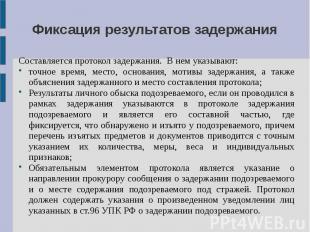 Фиксация результатов задержания Составляется протокол задержания. В нем указываю