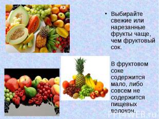 Выбирайте свежие или нарезанные фрукты чаще, чем фруктовый сок. Выбирайте свежие