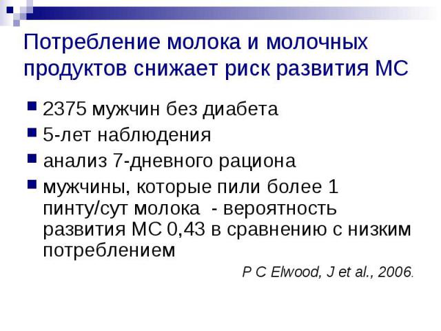 Потребление молока и молочных продуктов снижает риск развития МС 2375 мужчин без диабета 5-лет наблюдения анализ 7-дневного рациона мужчины, которые пили более 1 пинту/сут молока - вероятность развития МС 0,43 в сравнению с низким потреблением P C E…