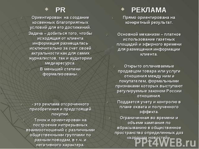 PR PR Ориентирован на создание косвенных благоприятных условий для его достижений. Задача – добиться того, чтобы исходящая от клиента информация размещалась исключительно за счет своей актуальности как для самих журналистов, так и аудитории медиарес…