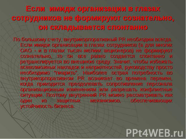 Если имидж организации в глазах сотрудников не формируют сознательно, он складывается спонтанно По большому счету, внутрикорпоративный PR необходим всегда. Если имидж организации в глазах сотрудников (а для многих ОАО - и в глазах тысяч мелких акцио…