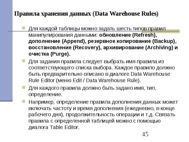 Правила хранения данных (Data Warehouse Rules) Для каждой таблицы можно задать шесть типов правил манипулирования данными: обновление (Refresh), дополнение (Append), резервное копирование (Backup), восстановление (Recovery), архивирование (Archiving…