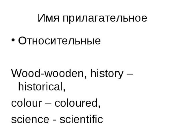 Относительные Относительные Wood-wooden, history – historical, colour – coloured, science - scientific