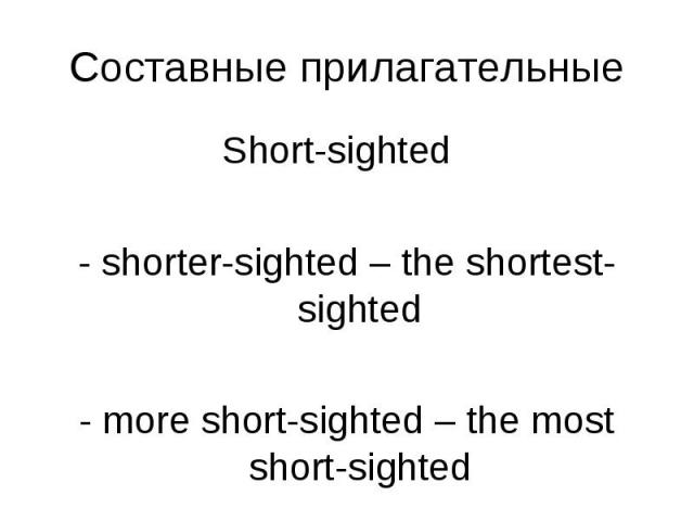Short-sighted Short-sighted - shorter-sighted – the shortest-sighted - more short-sighted – the most short-sighted