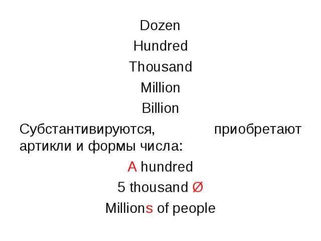 Dozen Dozen Hundred Thousand Million Billion Субстантивируются, приобретают артикли и формы числа: A hundred 5 thousand Ø Millions of people