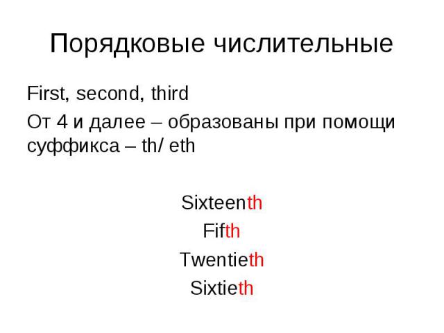 First, second, third First, second, third От 4 и далее – образованы при помощи суффикса – th/ eth Sixteenth Fifth Twentieth Sixtieth