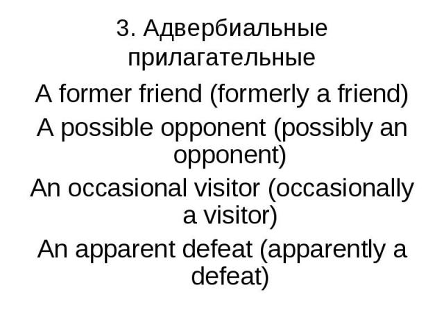 A former friend (formerly a friend) A former friend (formerly a friend) A possible opponent (possibly an opponent) An occasional visitor (occasionally a visitor) An apparent defeat (apparently a defeat)
