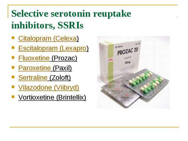 Selective serotonin reuptake inhibitors, SSRIs Citalopram (Celexa)  Escitalopram (Lexapro)  Fluoxetine (Prozac)  Paroxetine (Paxil)  Sertraline (Zoloft)  Vilazodone (Viibryd) Vortioxetine (Brintellix)