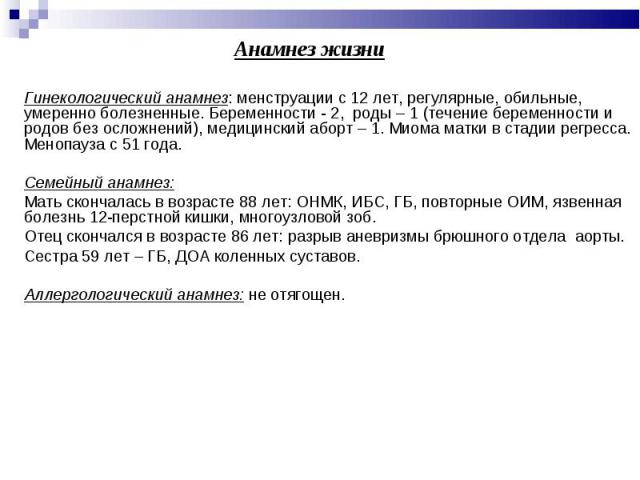 Гинекологический анамнез: менструации с 12 лет, регулярные, обильные, умеренно болезненные. Беременности - 2, роды – 1 (течение беременности и родов без осложнений), медицинский аборт – 1. Миома матки в стадии регресса. Менопауза с 51 года. Семейный…