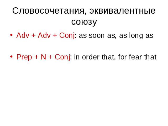 Adv + Adv + Conj: as soon as, as long as Adv + Adv + Conj: as soon as, as long as Prep + N + Conj: in order that, for fear that