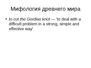 to cut the Gordian knot — 'to deal with a difficult problem in a strong, simple