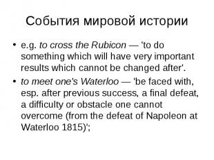 e.g. to cross the Rubicon — 'to do something which will have very important resu