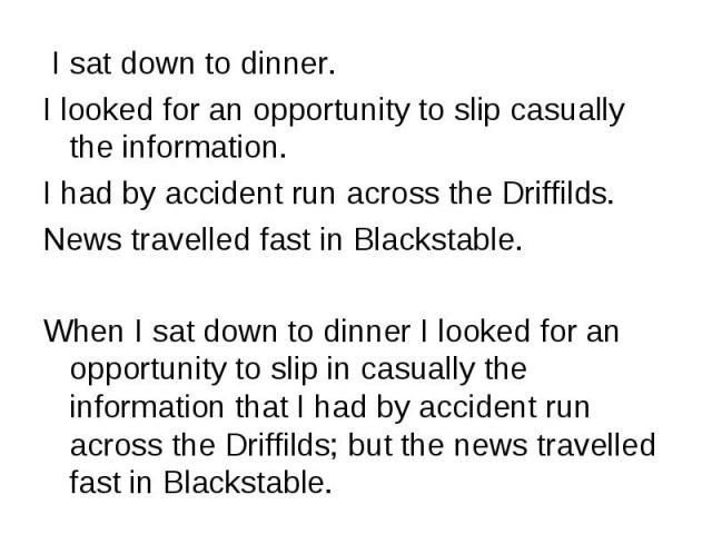 I sat down to dinner. I sat down to dinner. I looked for an opportunity to slip casually the information. I had by accident run across the Driffilds. News travelled fast in Blackstable. When I sat down to dinner I looked for an opportunity to slip i…