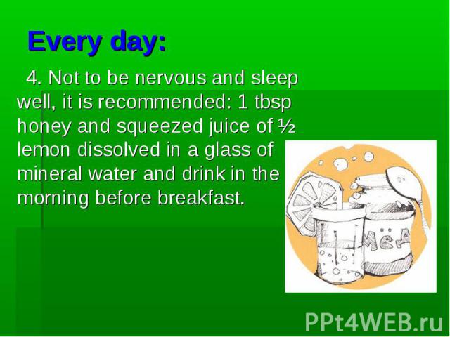 4. Not to be nervous and sleep well, it is recommended: 1 tbsp honey and squeezed juice of ½ lemon dissolved in a glass of mineral water and drink in the morning before breakfast. 4. Not to be nervous and sleep well, it is recommended: 1 tbsp honey …