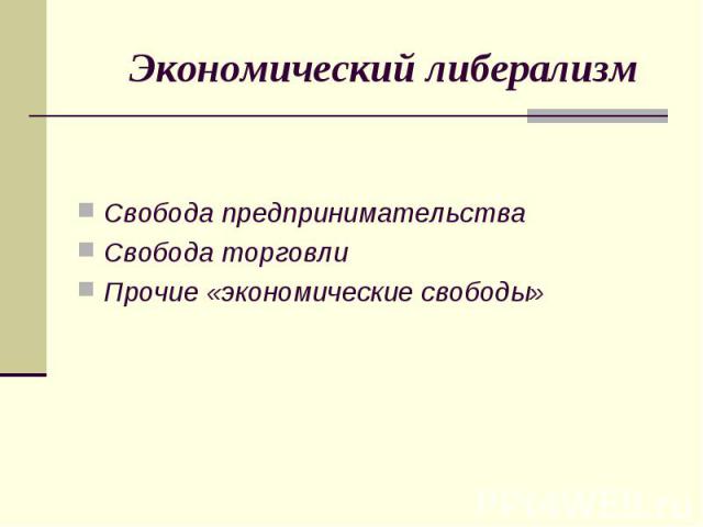 Экономический либерализм Свобода предпринимательства Свобода торговли Прочие «экономические свободы»