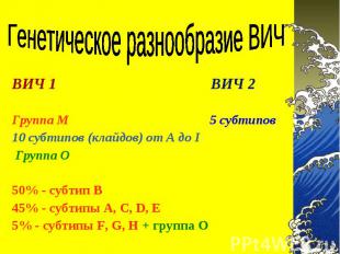 ВИЧ 1 ВИЧ 2 ВИЧ 1 ВИЧ 2 &nbsp; Группа М 5 субтипов 10 субтипов (клайдов) от A до