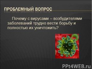 Почему с вирусами – возбудителями заболеваний трудно вести борьбу и полностью их