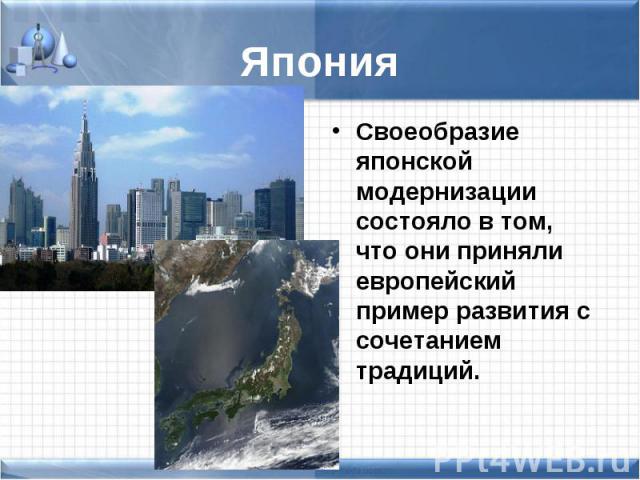 Своеобразие японской модернизации состояло в том, что они приняли европейский пример развития с сочетанием традиций. Своеобразие японской модернизации состояло в том, что они приняли европейский пример развития с сочетанием традиций.