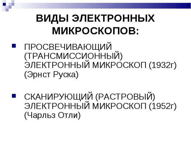 ПРОСВЕЧИВАЮЩИЙ (ТРАНСМИССИОННЫЙ) ЭЛЕКТРОННЫЙ МИКРОСКОП (1932г) (Эрнст Руска) ПРОСВЕЧИВАЮЩИЙ (ТРАНСМИССИОННЫЙ) ЭЛЕКТРОННЫЙ МИКРОСКОП (1932г) (Эрнст Руска) СКАНИРУЮЩИЙ (РАСТРОВЫЙ) ЭЛЕКТРОННЫЙ МИКРОСКОП (1952г) (Чарльз Отли)