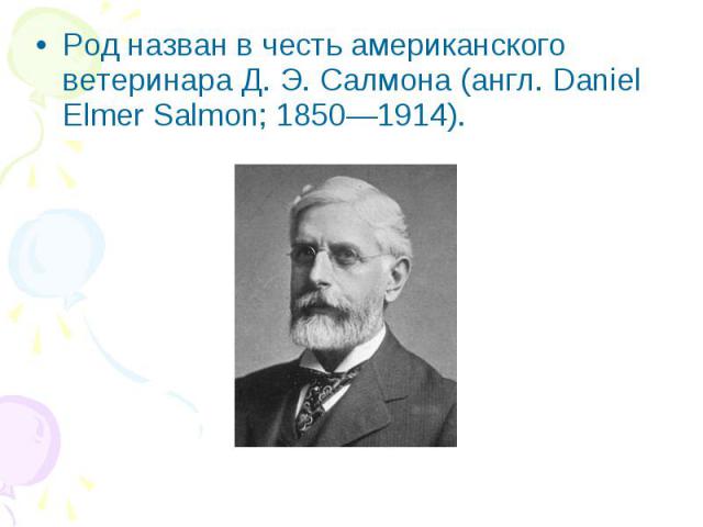 Род назван в честь американского ветеринара Д. Э. Салмона (англ. Daniel Elmer Salmon; 1850—1914). Род назван в честь американского ветеринара Д. Э. Салмона (англ. Daniel Elmer Salmon; 1850—1914).