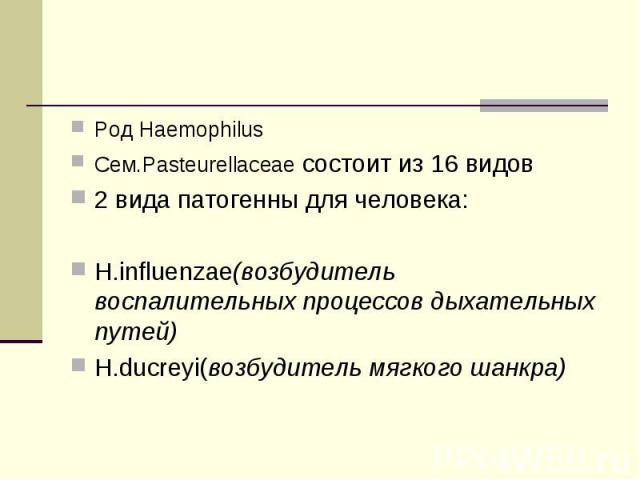 Род Haemophilus Род Haemophilus Cем.Pasteurellaceae состоит из 16 видов 2 вида патогенны для человека: H.influenzae(возбудитель воспалительных процессов дыхательных путей) H.ducreyi(возбудитель мягкого шанкра)