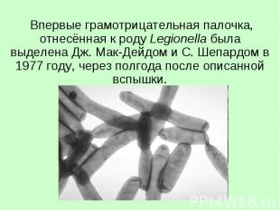 Впервые грамотрицательная палочка, отнесённая к роду Legionella была выделена Дж